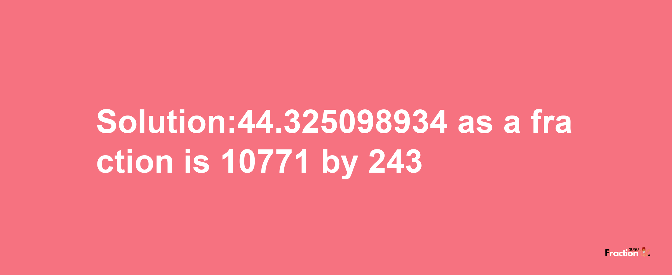 Solution:44.325098934 as a fraction is 10771/243