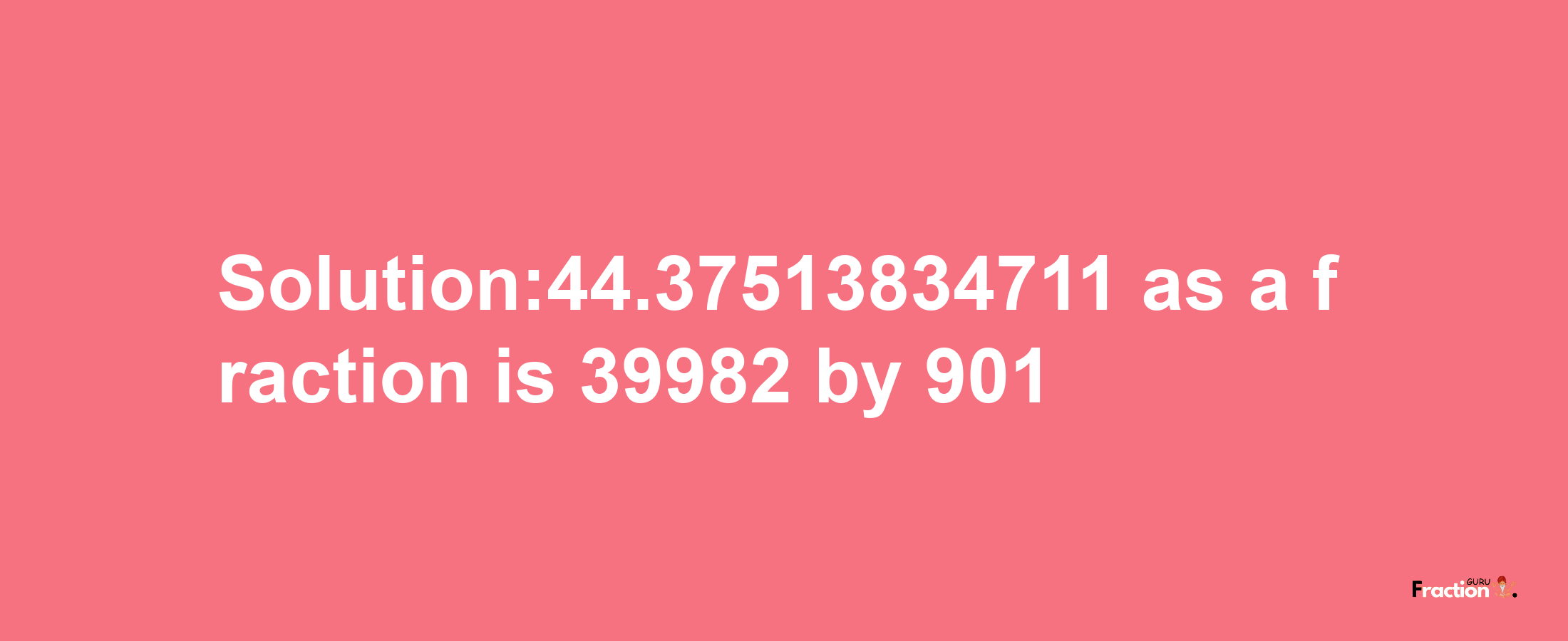 Solution:44.37513834711 as a fraction is 39982/901