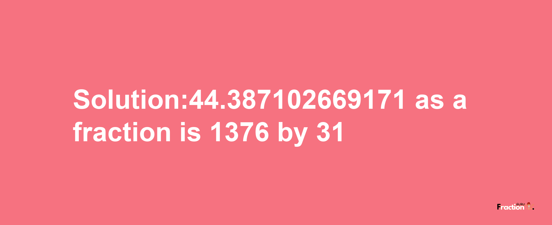 Solution:44.387102669171 as a fraction is 1376/31