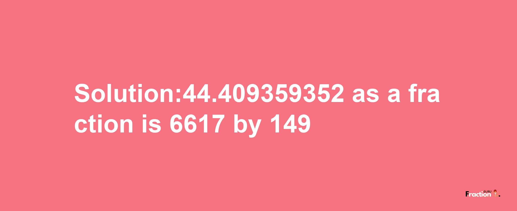 Solution:44.409359352 as a fraction is 6617/149