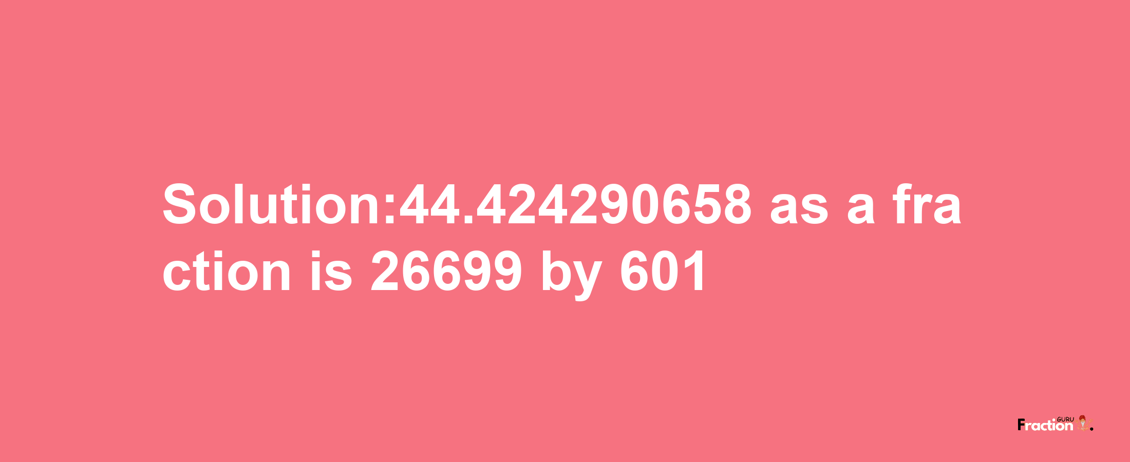 Solution:44.424290658 as a fraction is 26699/601