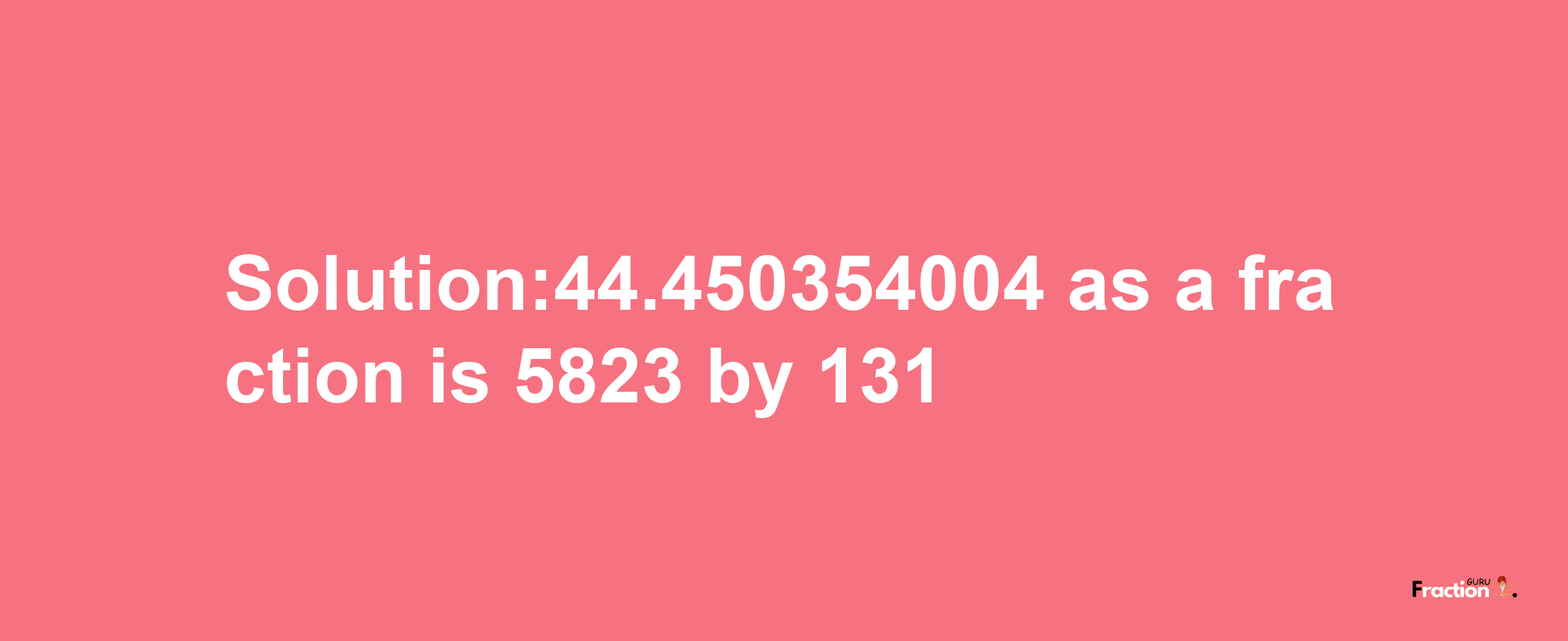 Solution:44.450354004 as a fraction is 5823/131