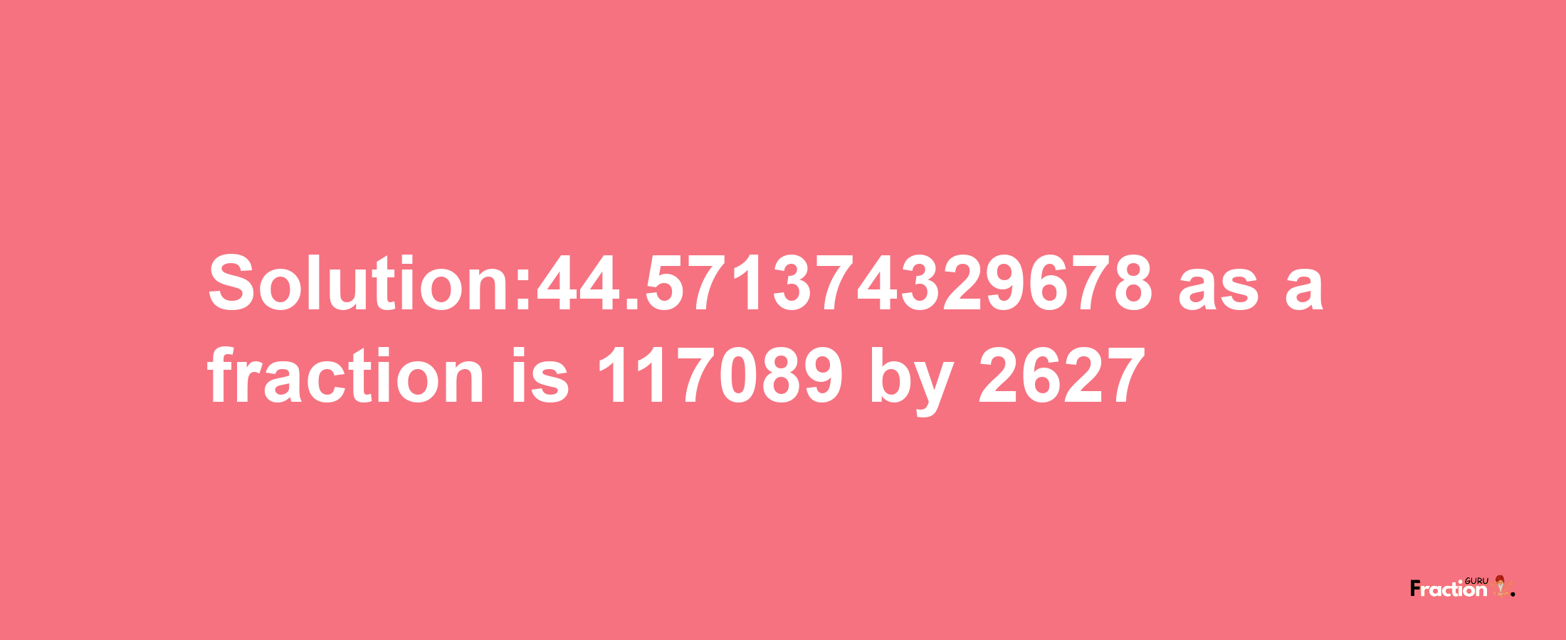 Solution:44.571374329678 as a fraction is 117089/2627