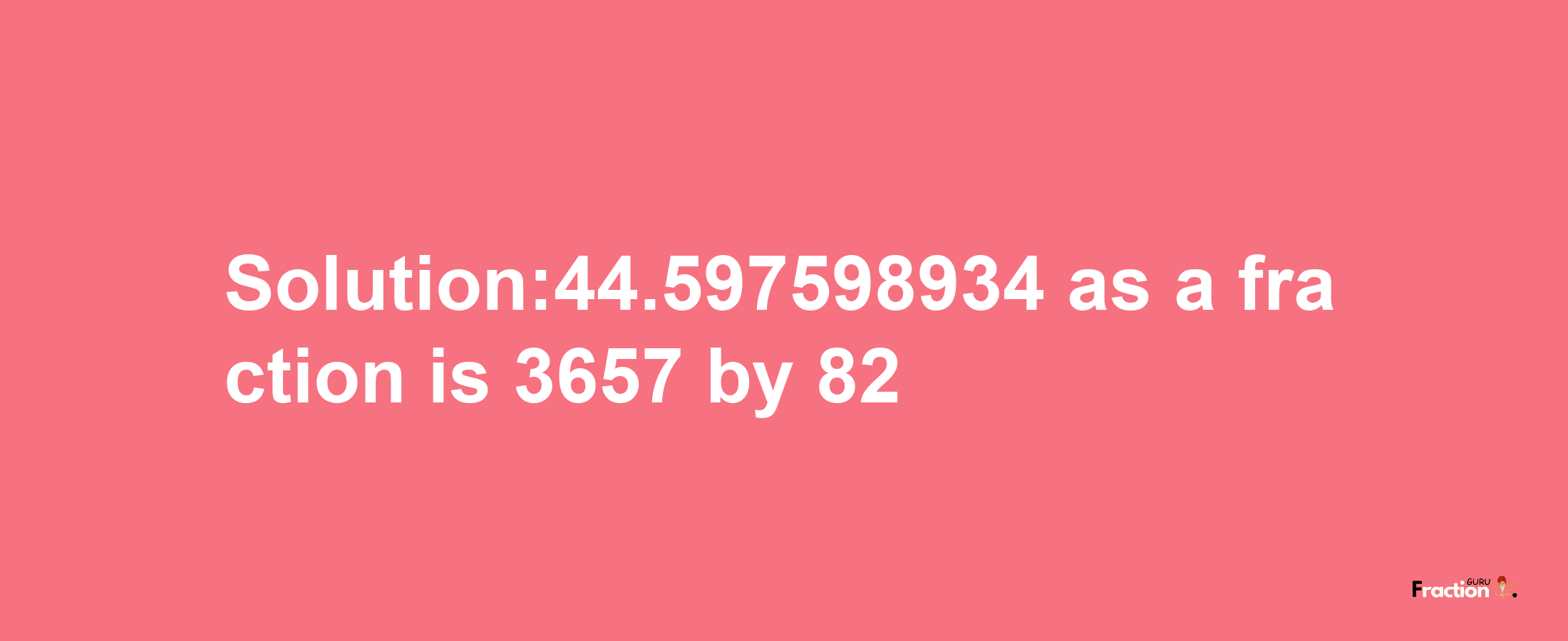 Solution:44.597598934 as a fraction is 3657/82