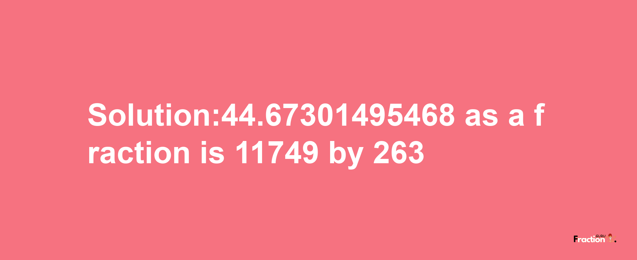 Solution:44.67301495468 as a fraction is 11749/263