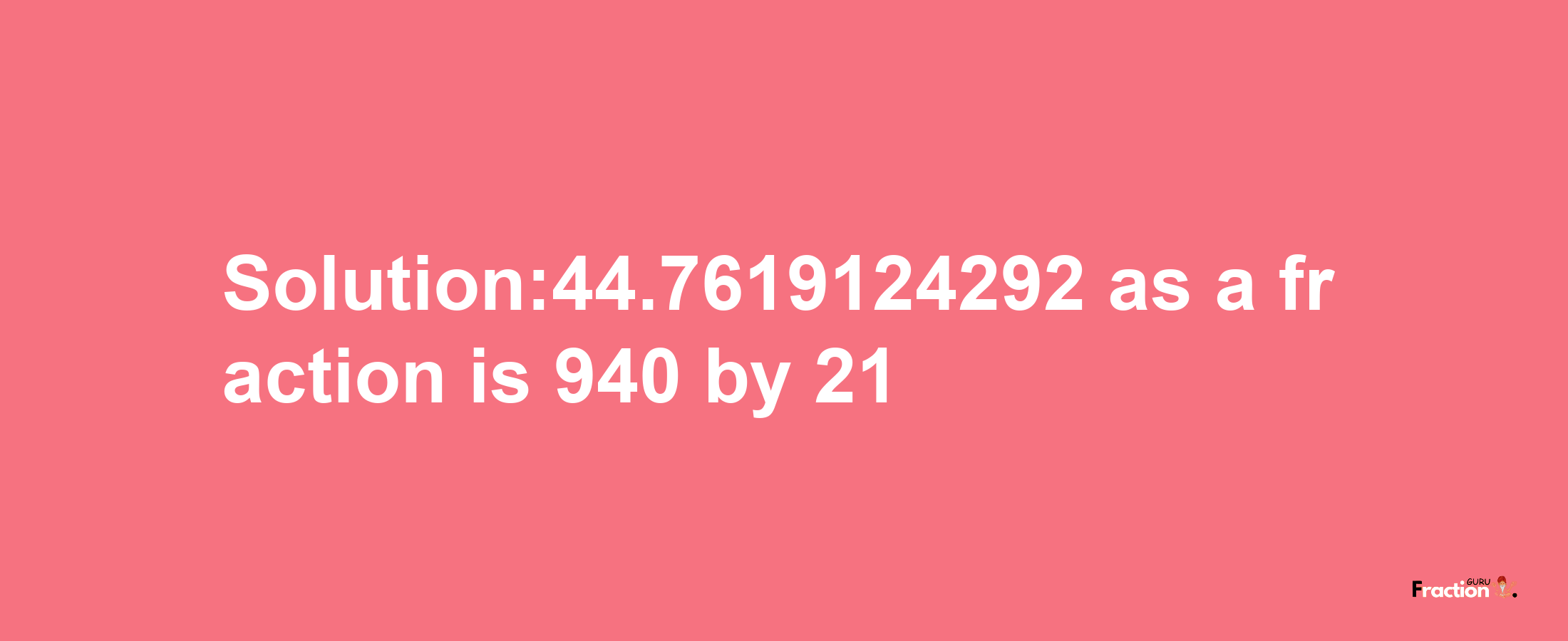 Solution:44.7619124292 as a fraction is 940/21