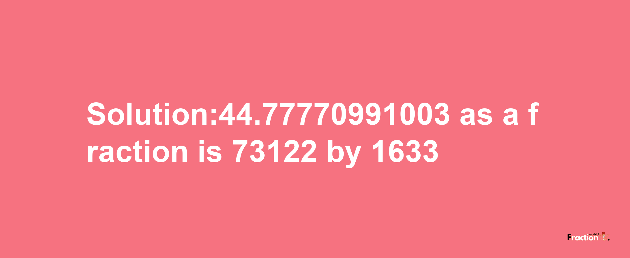 Solution:44.77770991003 as a fraction is 73122/1633