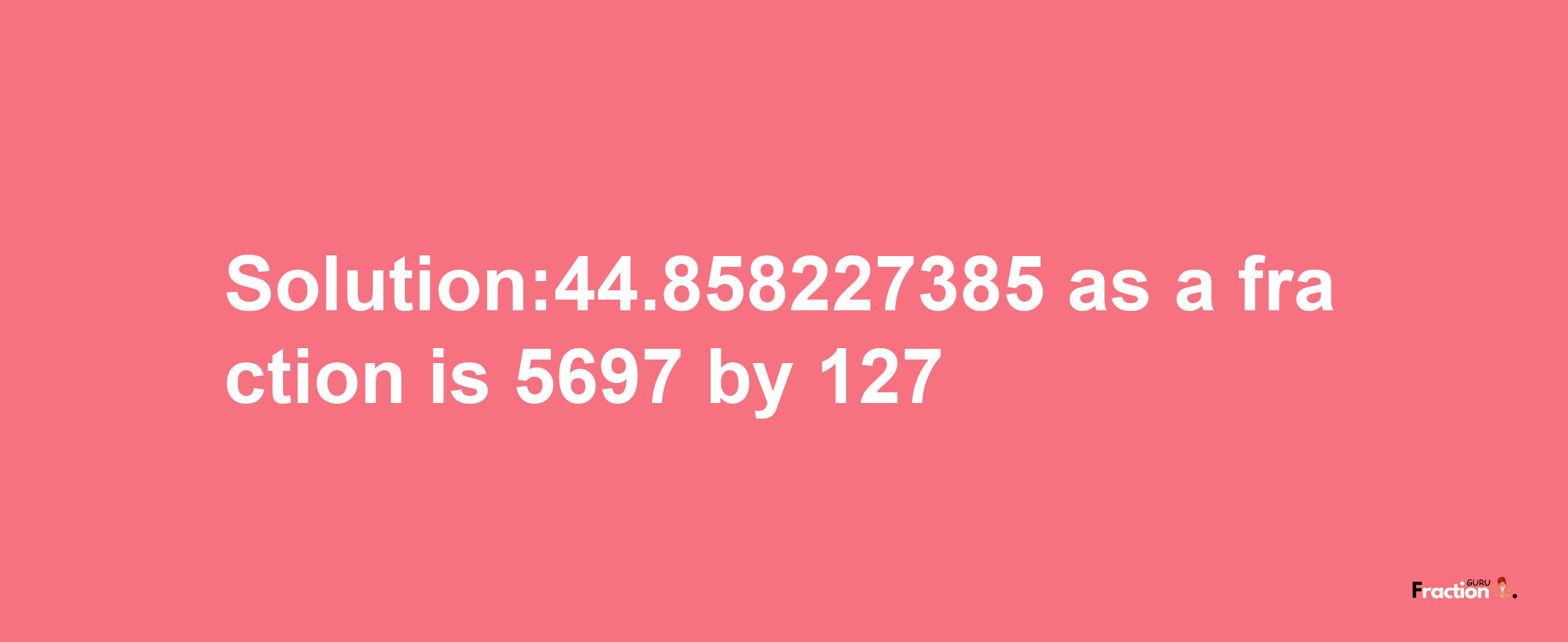 Solution:44.858227385 as a fraction is 5697/127