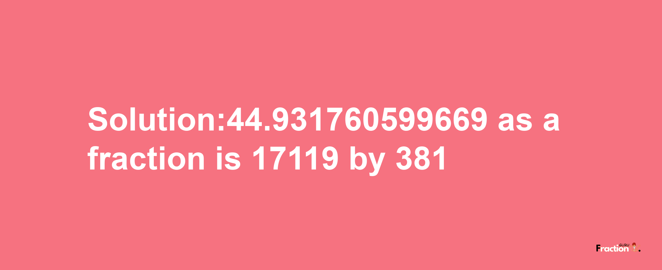 Solution:44.931760599669 as a fraction is 17119/381