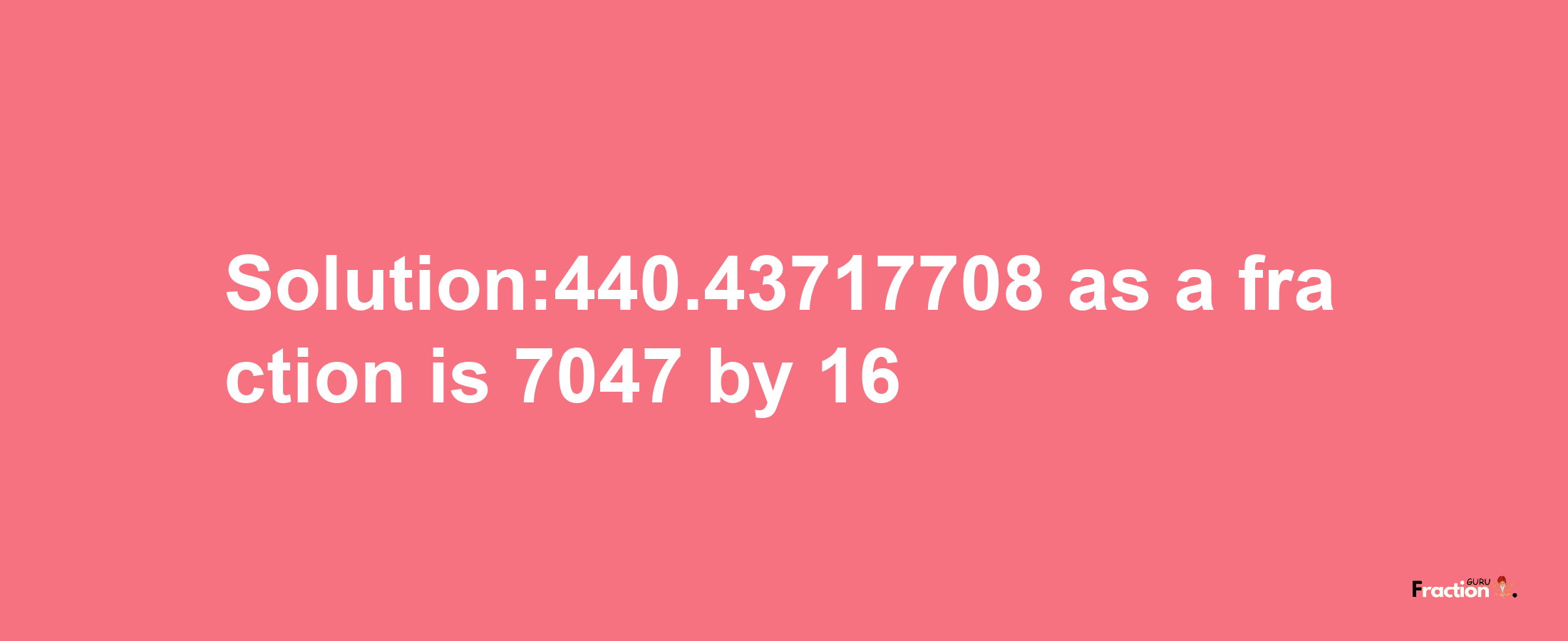 Solution:440.43717708 as a fraction is 7047/16