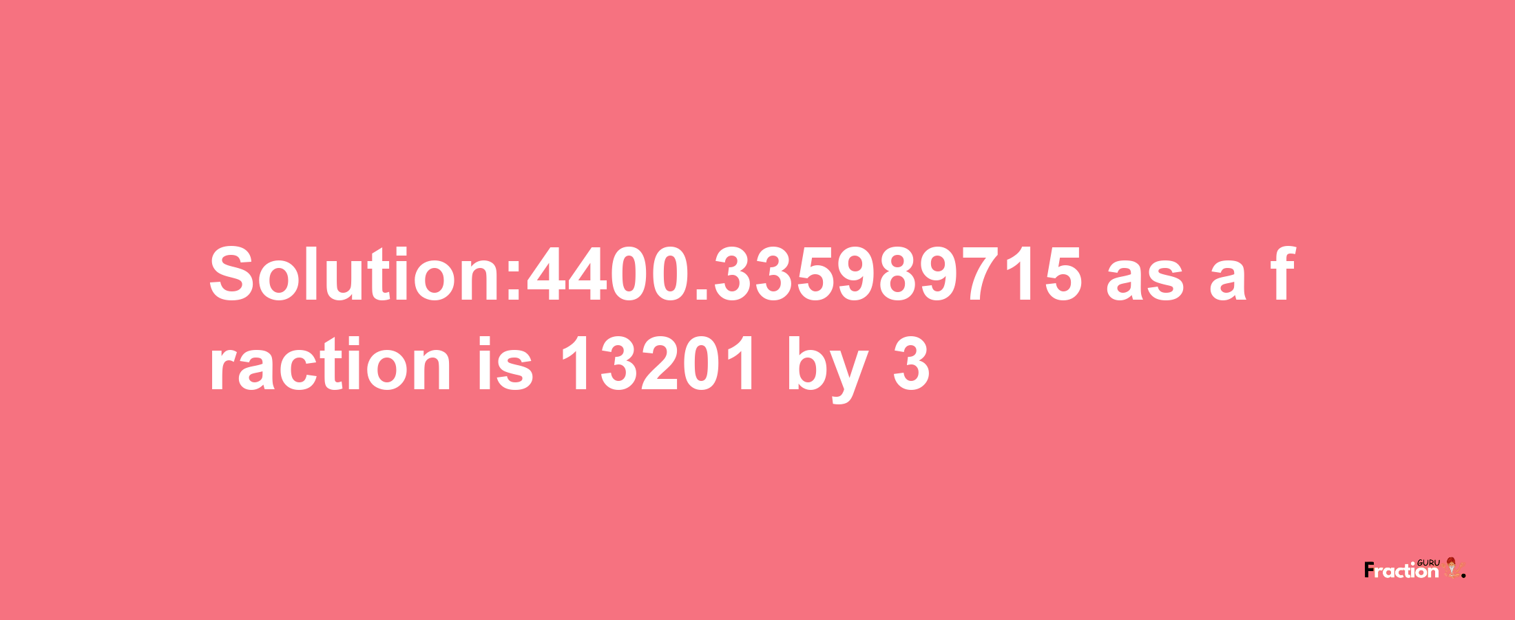 Solution:4400.335989715 as a fraction is 13201/3