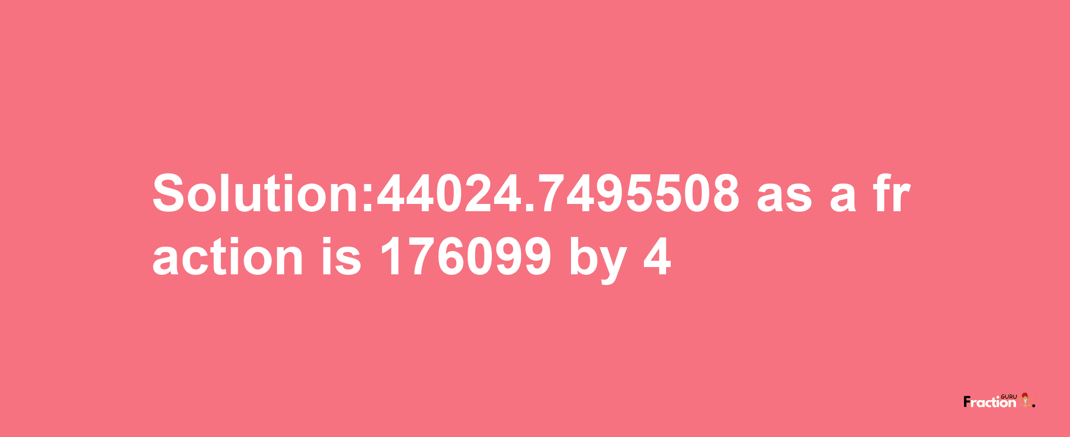 Solution:44024.7495508 as a fraction is 176099/4