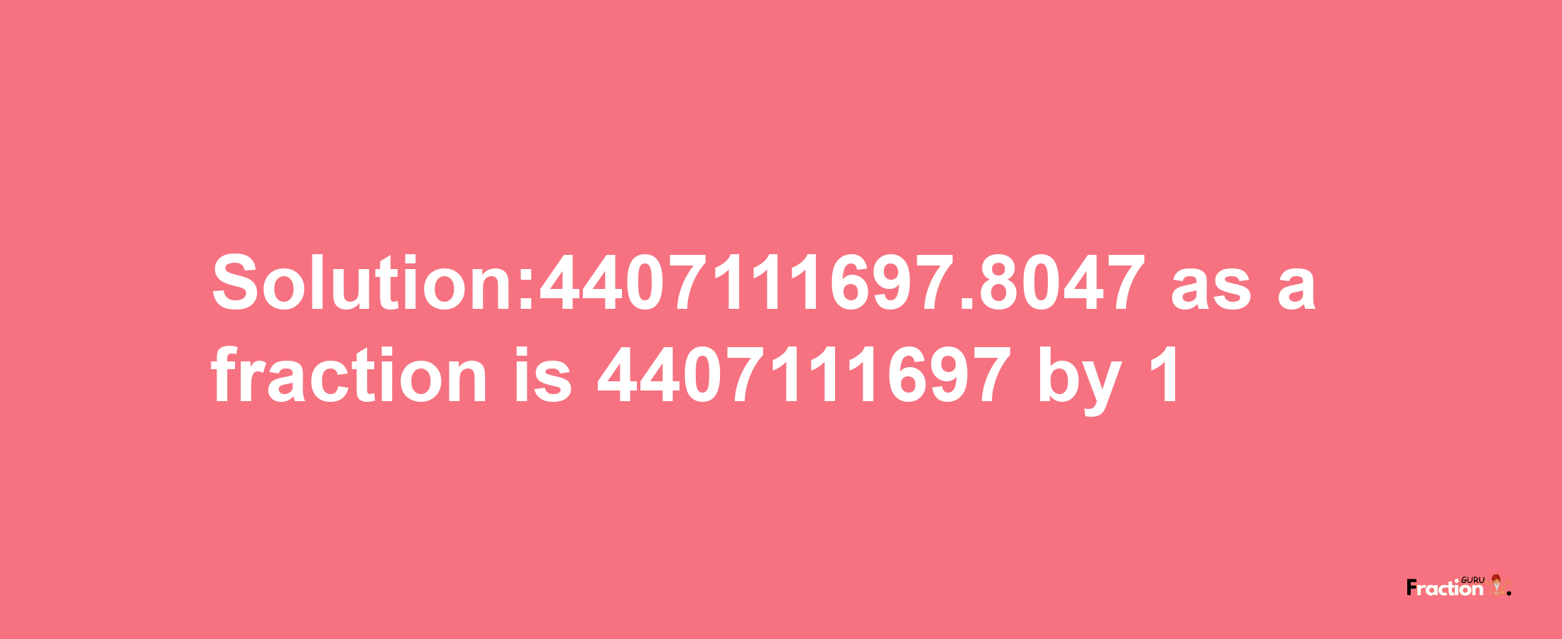 Solution:4407111697.8047 as a fraction is 4407111697/1