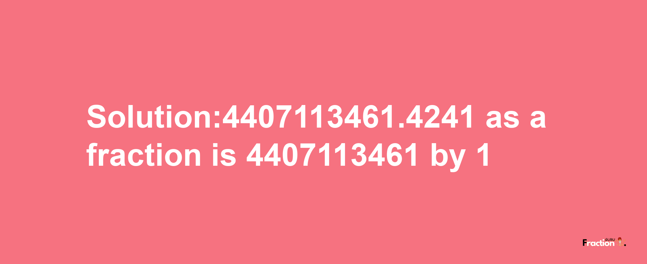 Solution:4407113461.4241 as a fraction is 4407113461/1