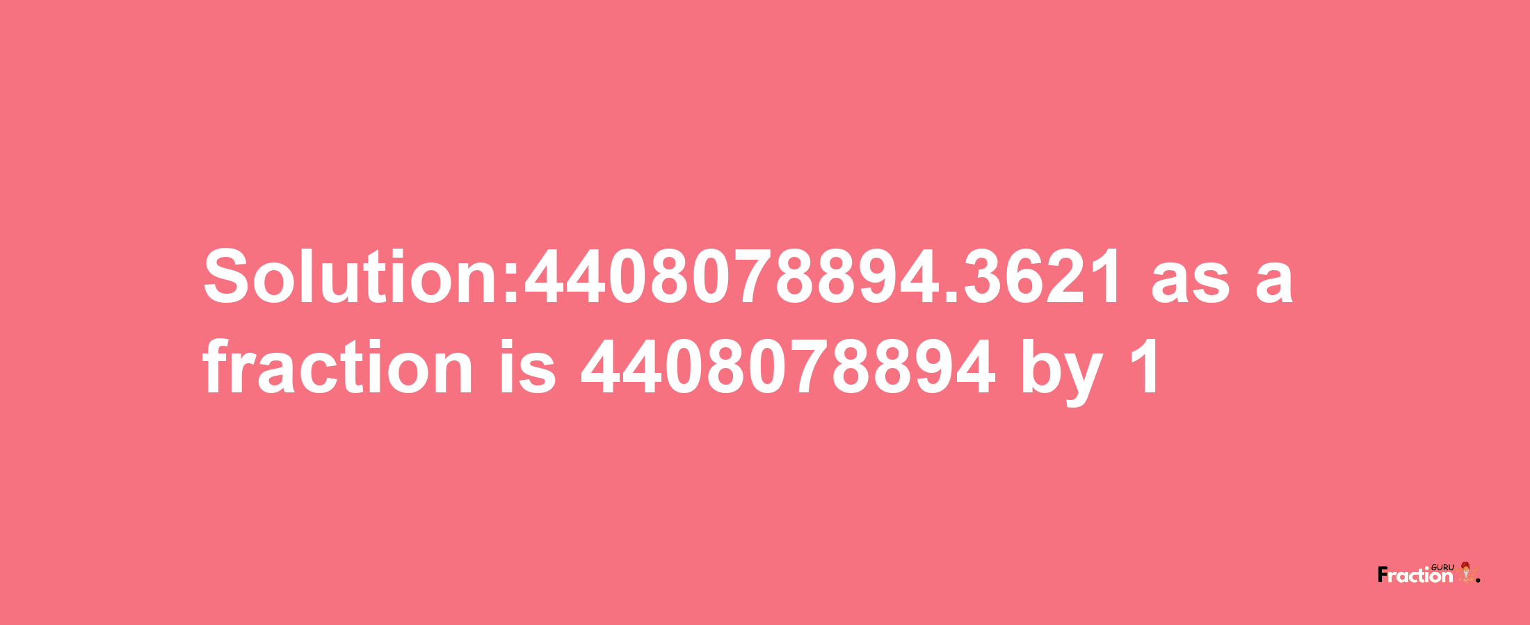 Solution:4408078894.3621 as a fraction is 4408078894/1