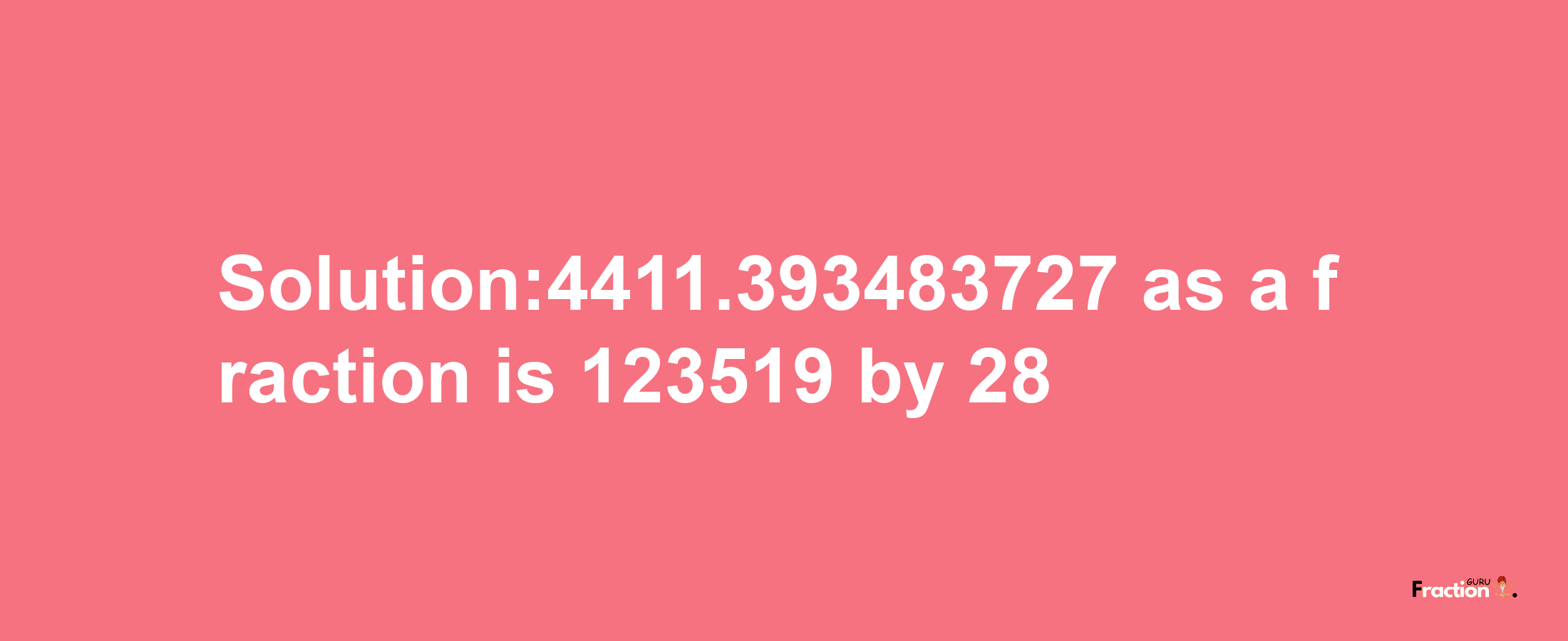 Solution:4411.393483727 as a fraction is 123519/28