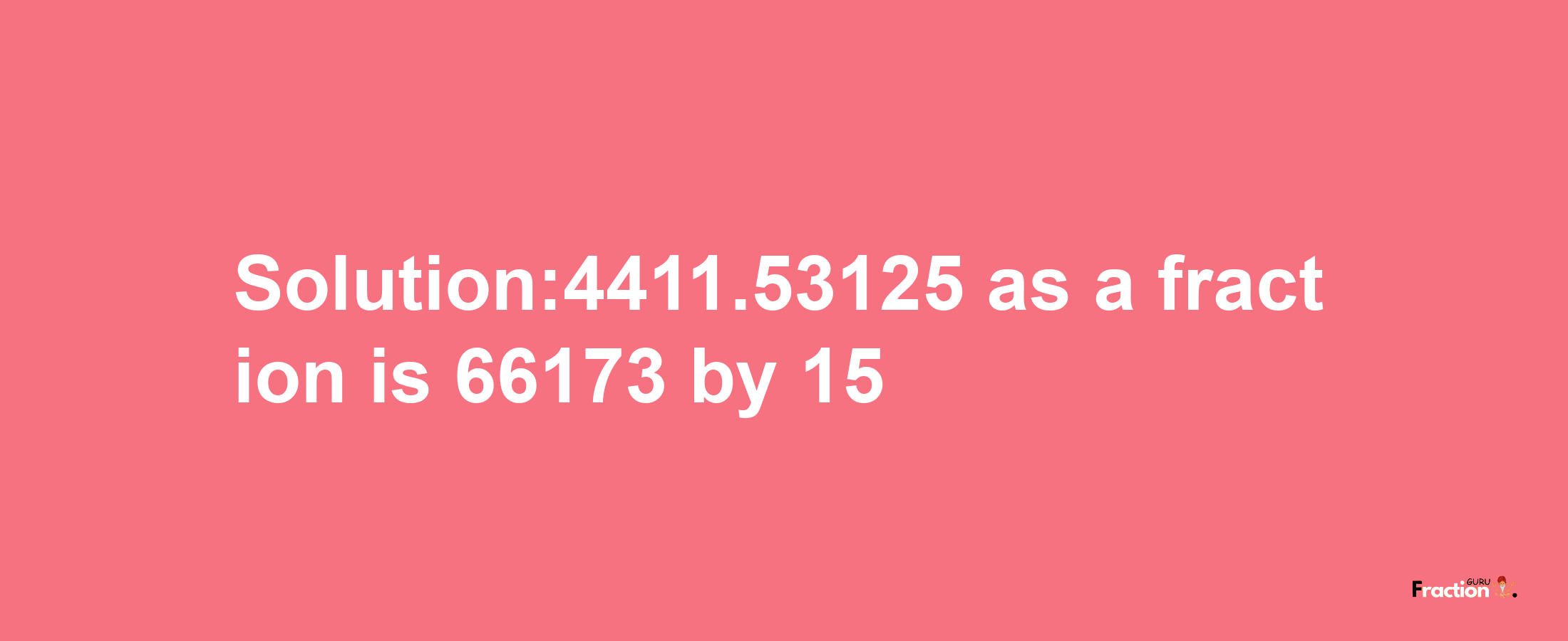 Solution:4411.53125 as a fraction is 66173/15