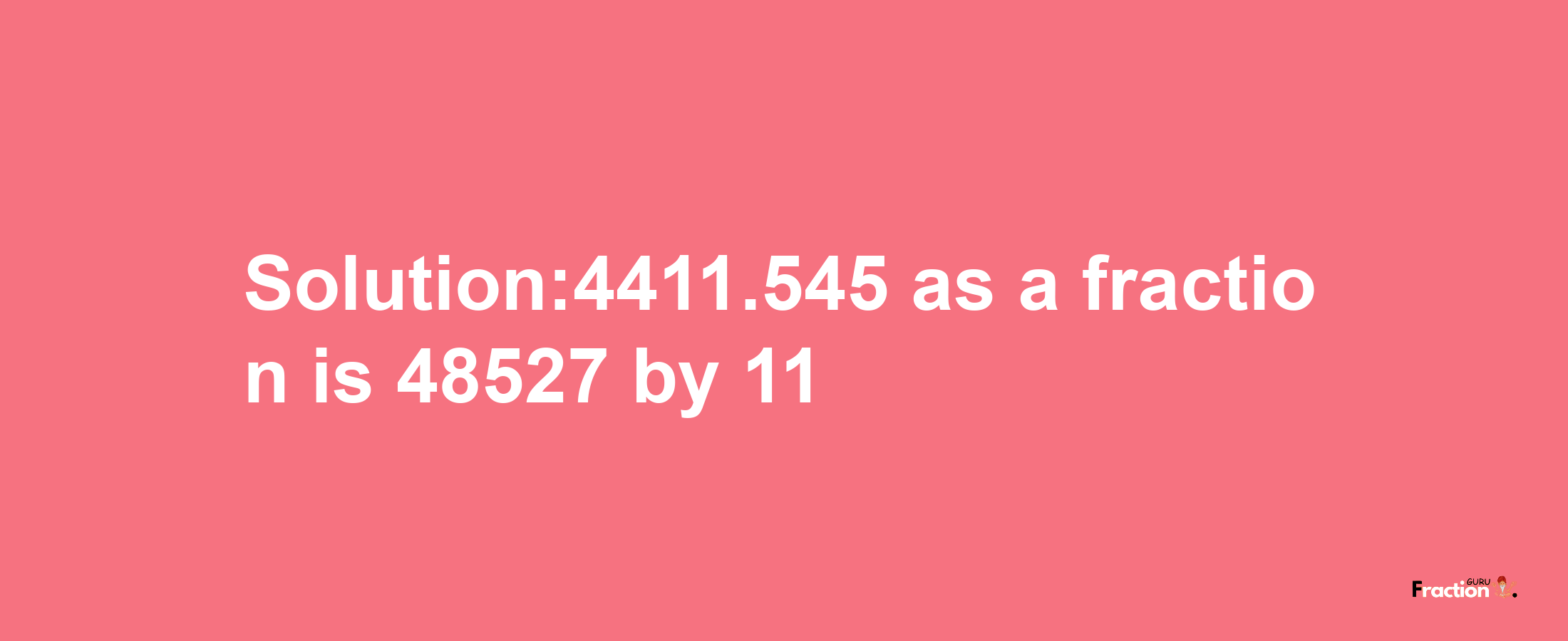 Solution:4411.545 as a fraction is 48527/11