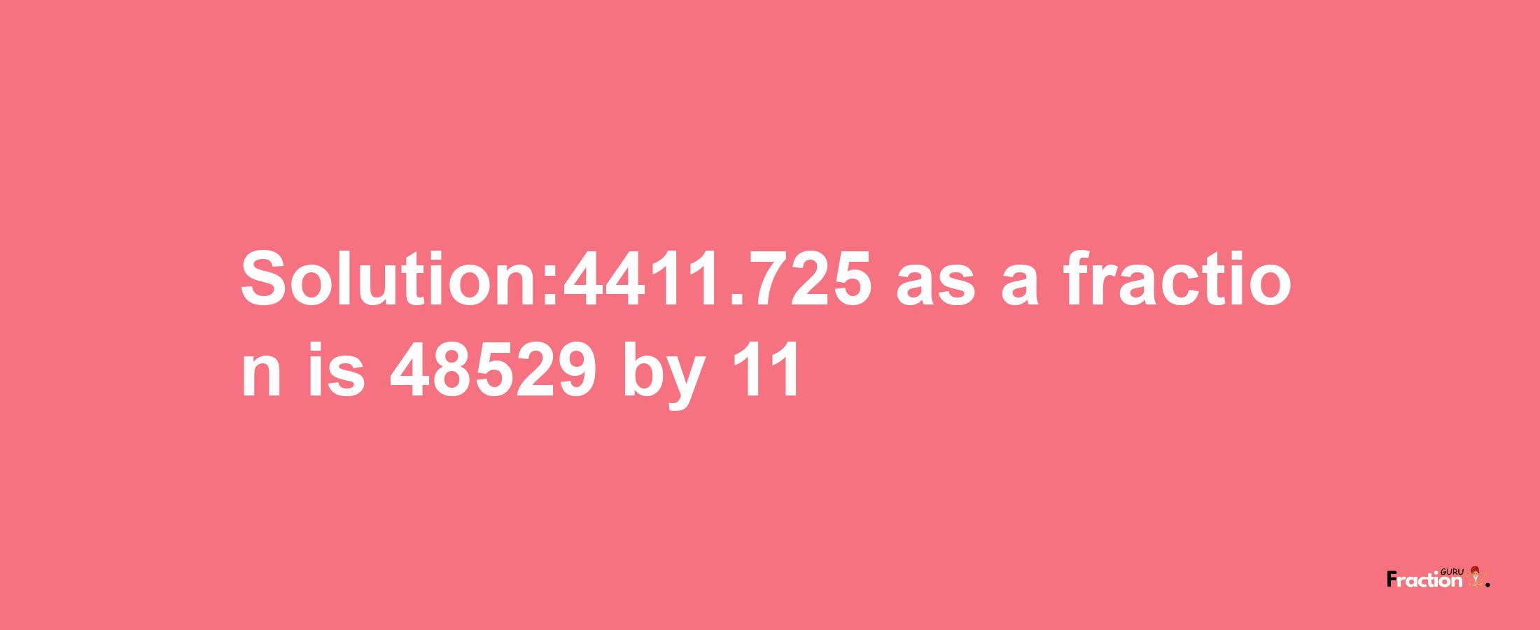 Solution:4411.725 as a fraction is 48529/11