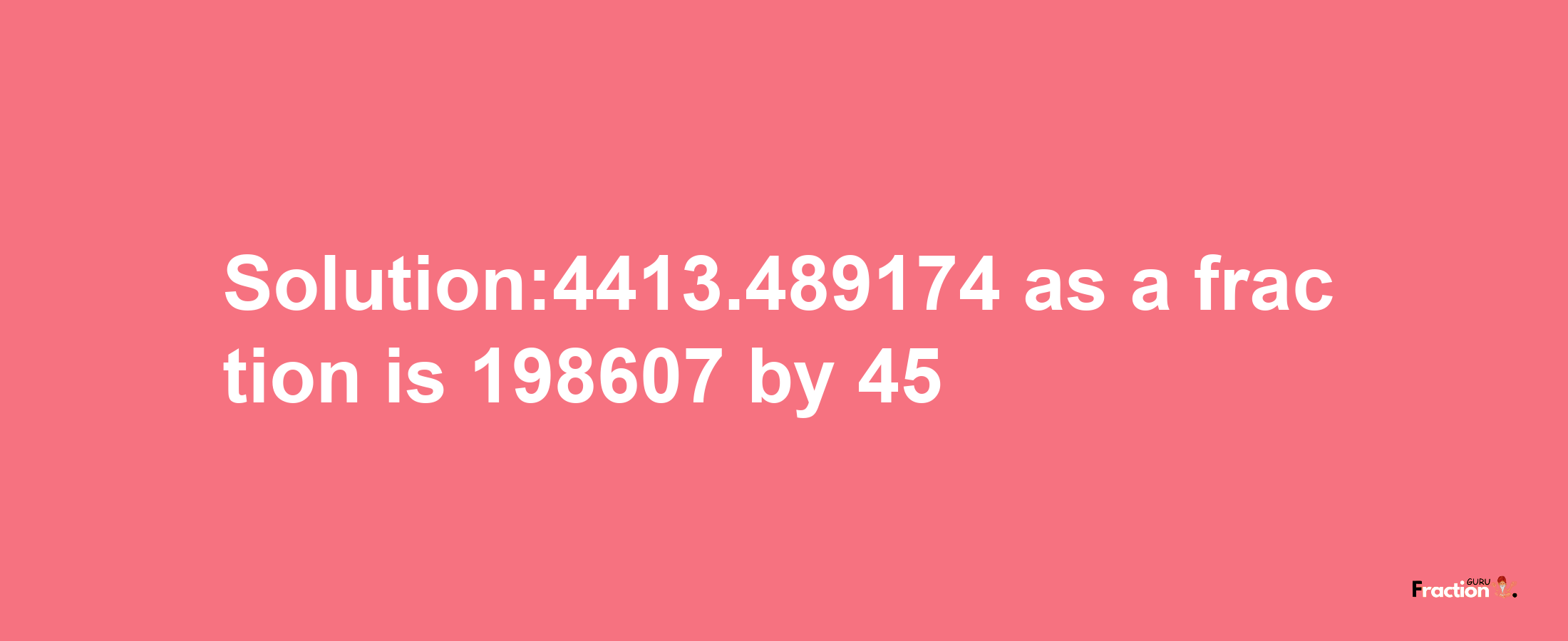 Solution:4413.489174 as a fraction is 198607/45