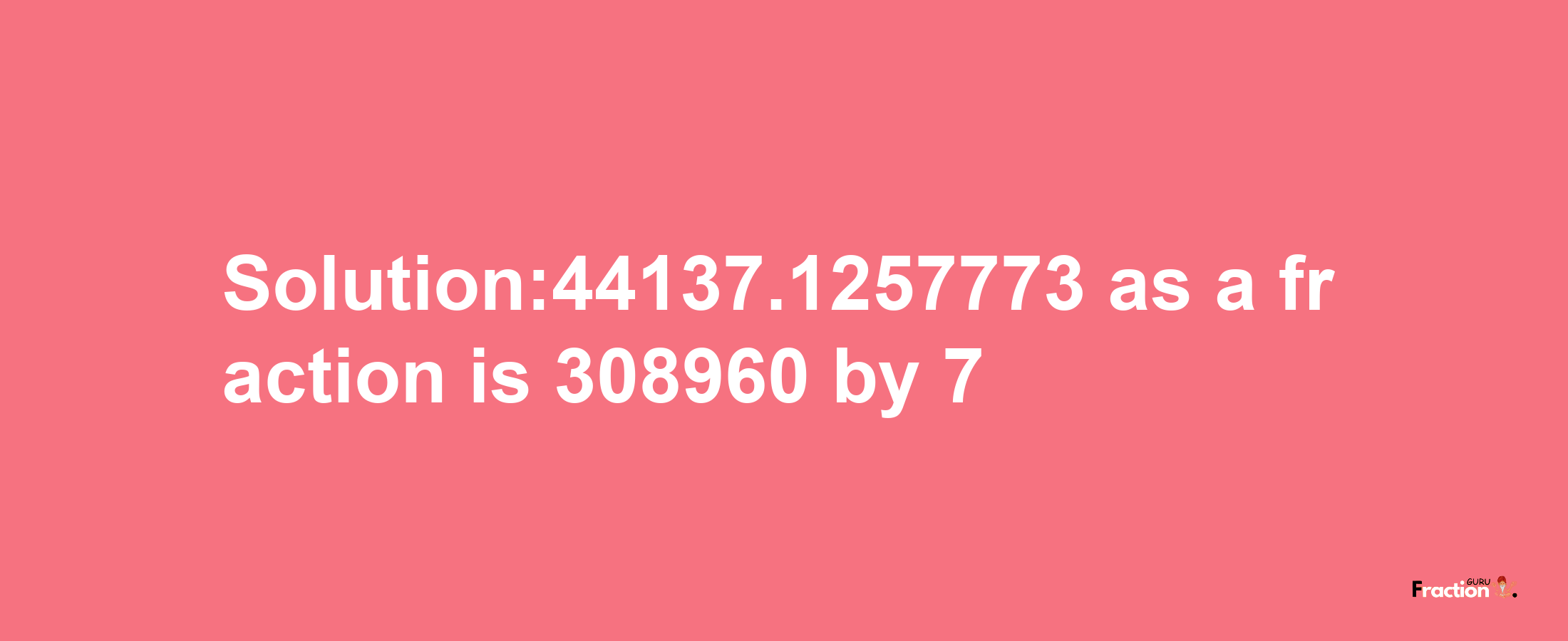 Solution:44137.1257773 as a fraction is 308960/7