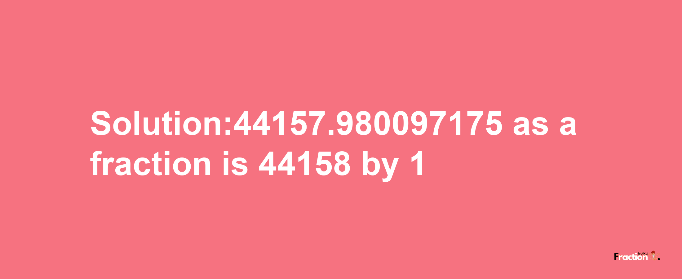 Solution:44157.980097175 as a fraction is 44158/1