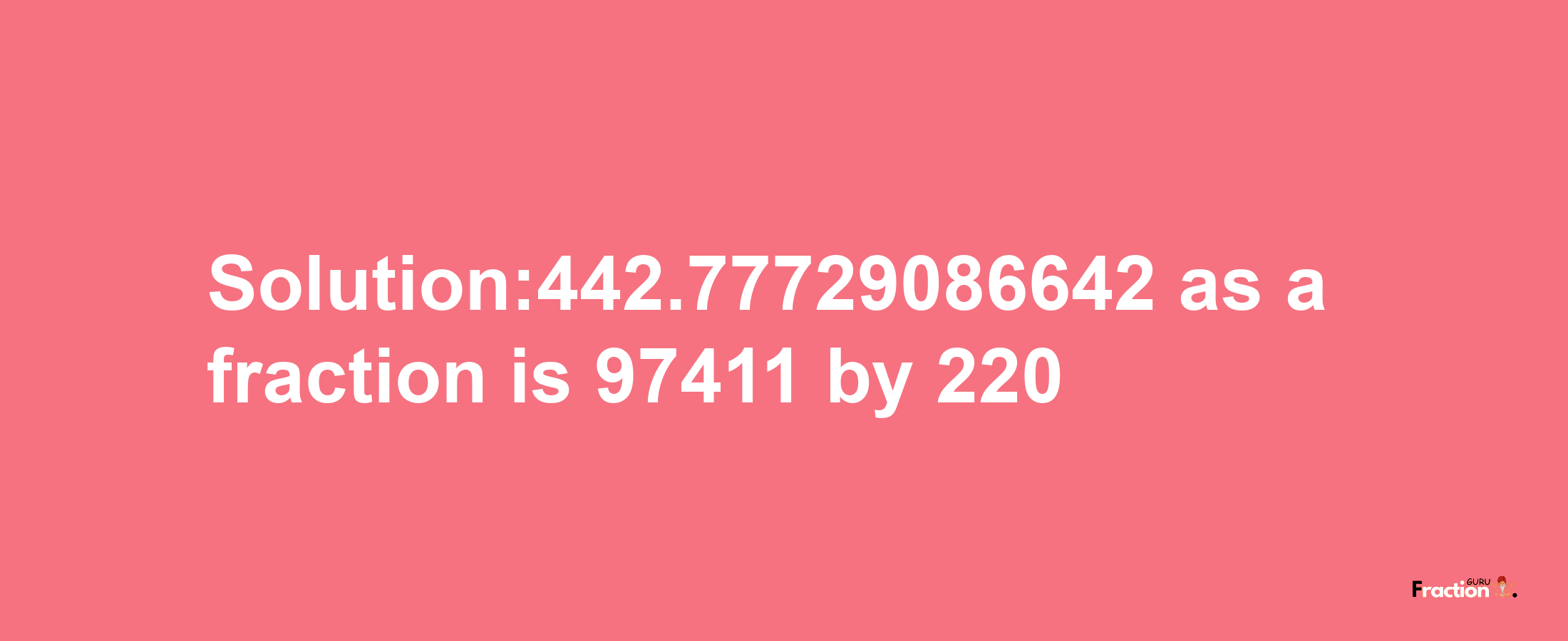 Solution:442.77729086642 as a fraction is 97411/220