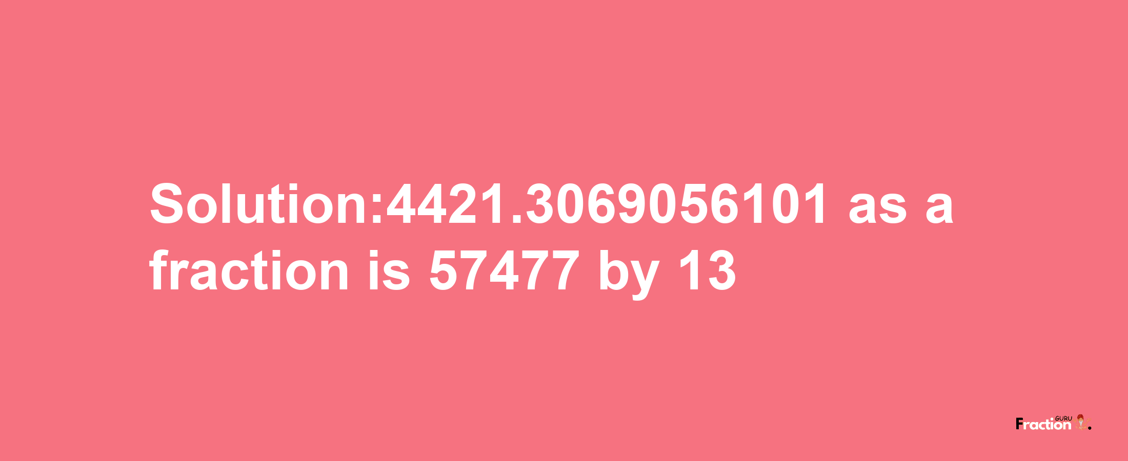 Solution:4421.3069056101 as a fraction is 57477/13