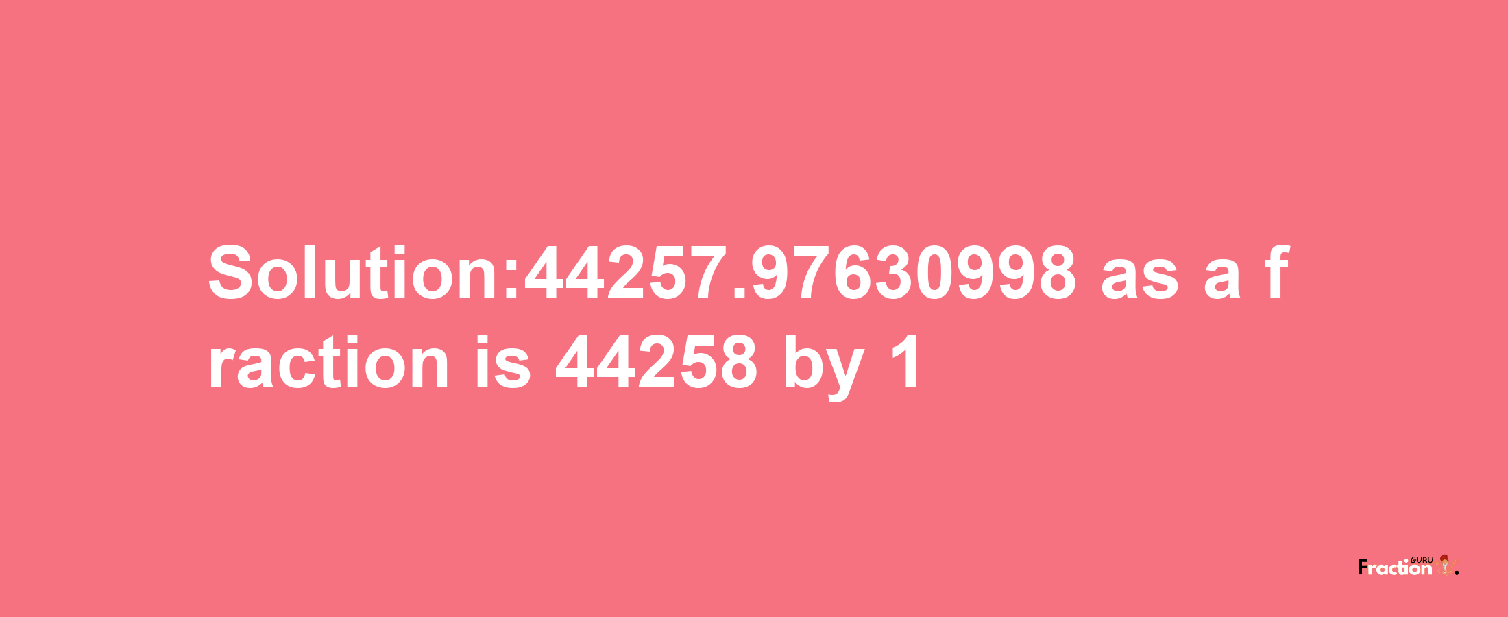 Solution:44257.97630998 as a fraction is 44258/1