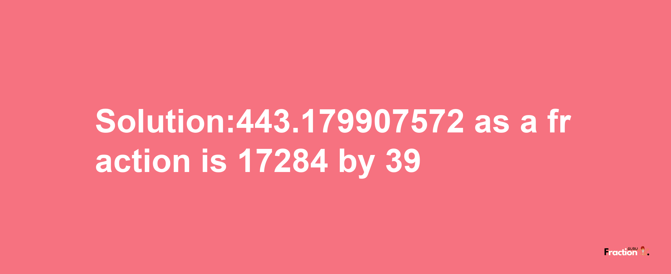 Solution:443.179907572 as a fraction is 17284/39