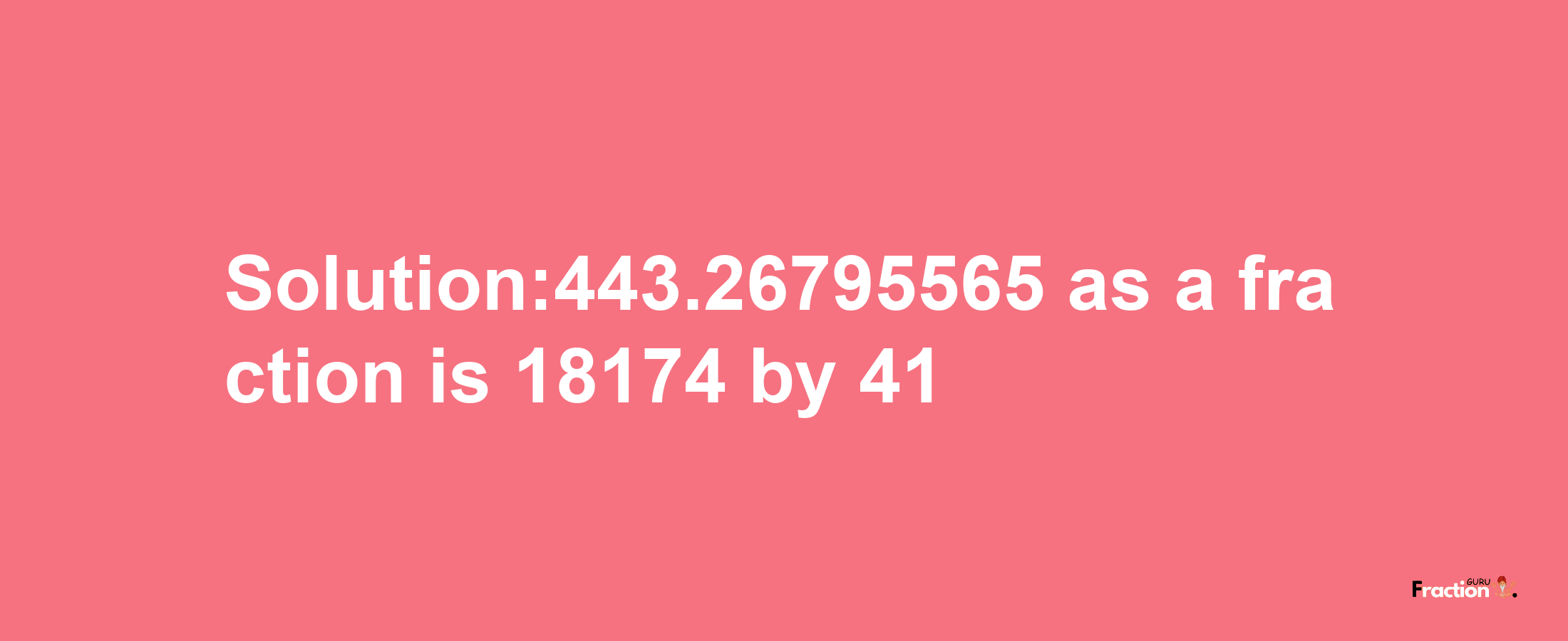 Solution:443.26795565 as a fraction is 18174/41