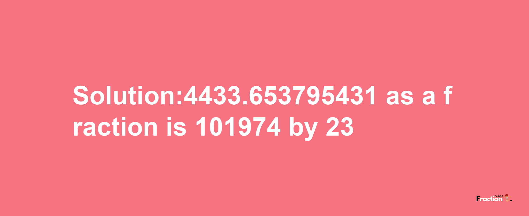 Solution:4433.653795431 as a fraction is 101974/23