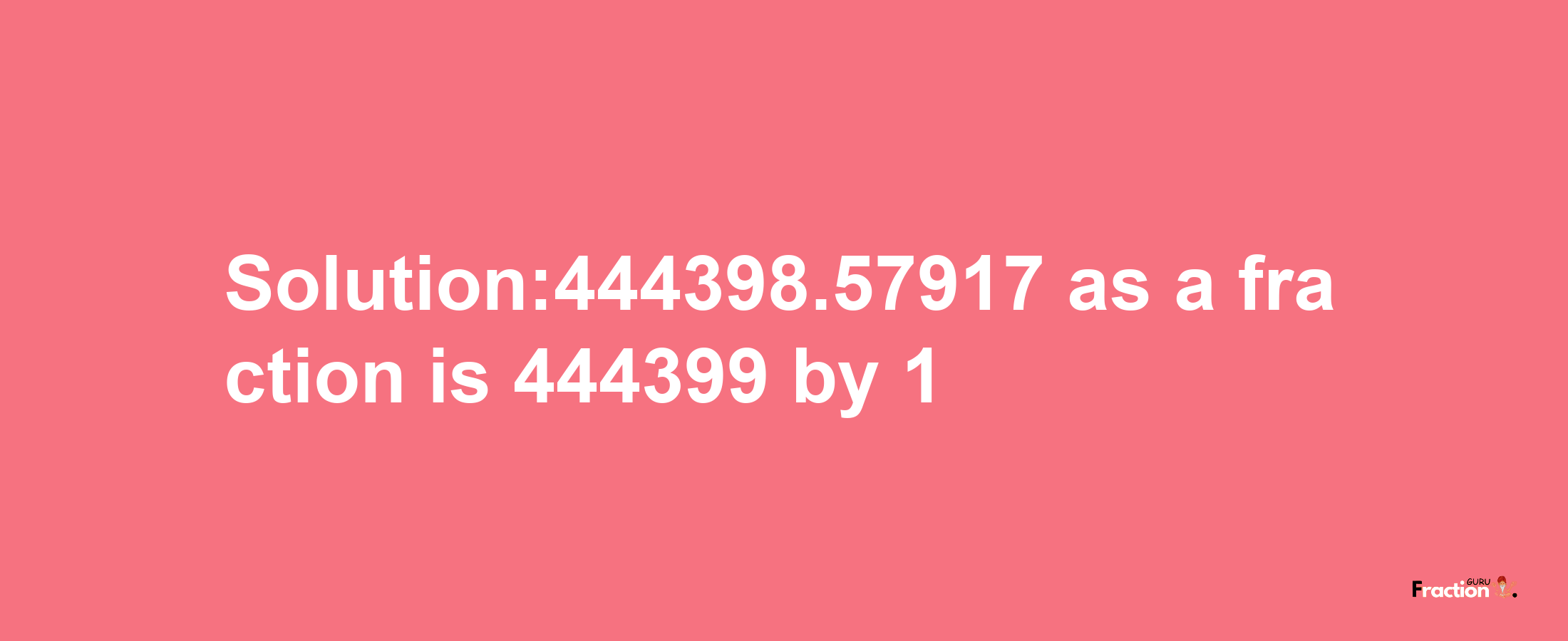 Solution:444398.57917 as a fraction is 444399/1