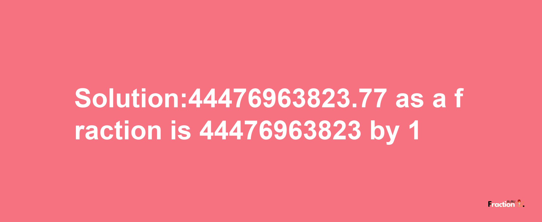 Solution:44476963823.77 as a fraction is 44476963823/1