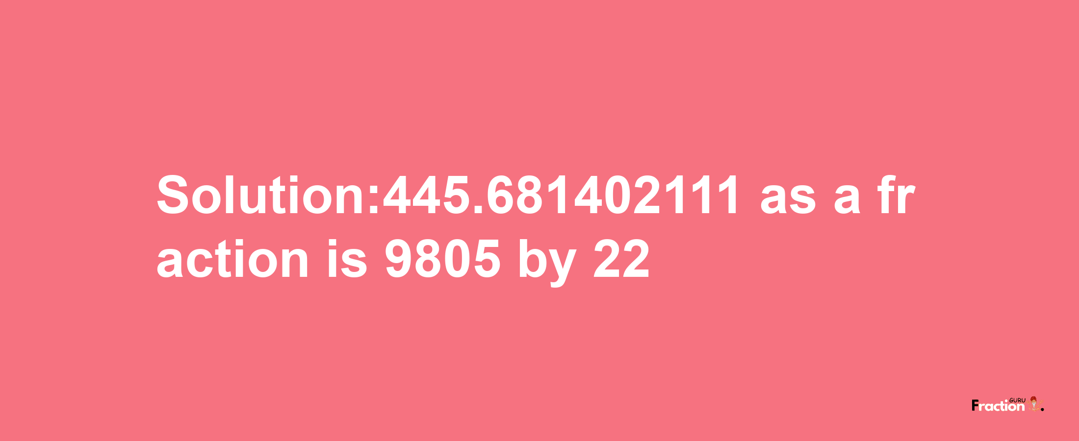 Solution:445.681402111 as a fraction is 9805/22