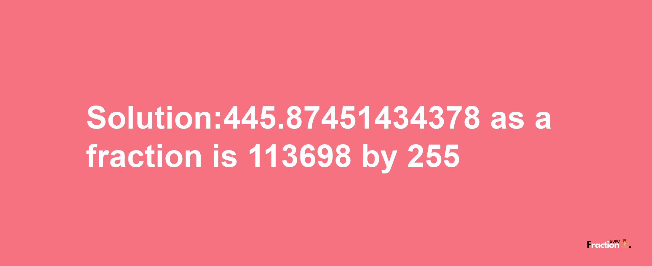 Solution:445.87451434378 as a fraction is 113698/255