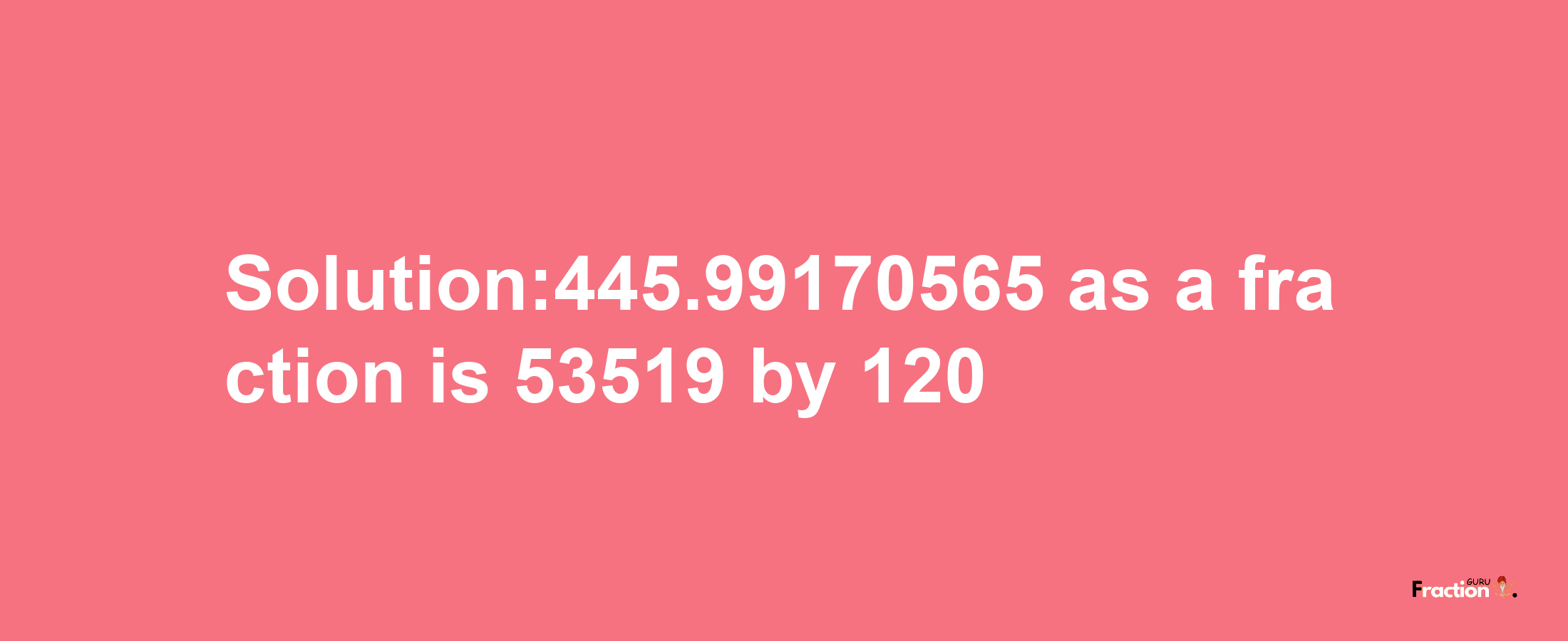 Solution:445.99170565 as a fraction is 53519/120