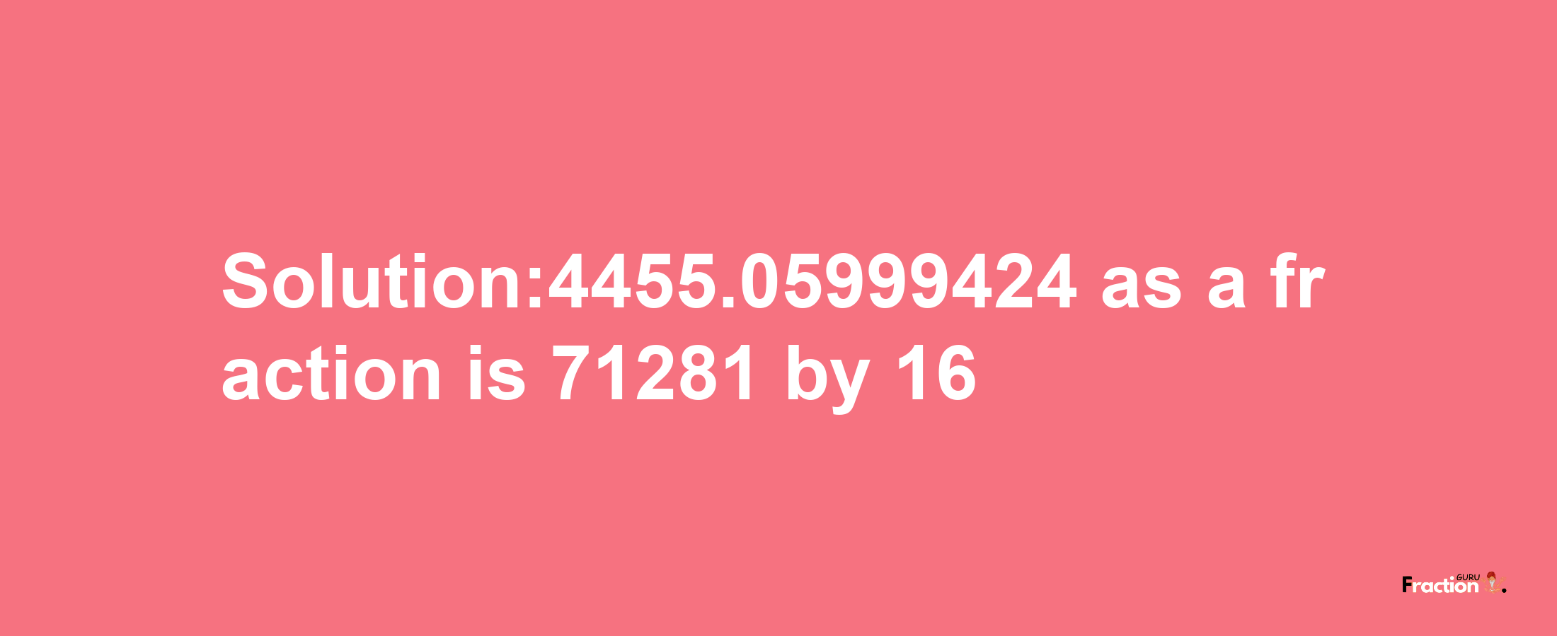 Solution:4455.05999424 as a fraction is 71281/16