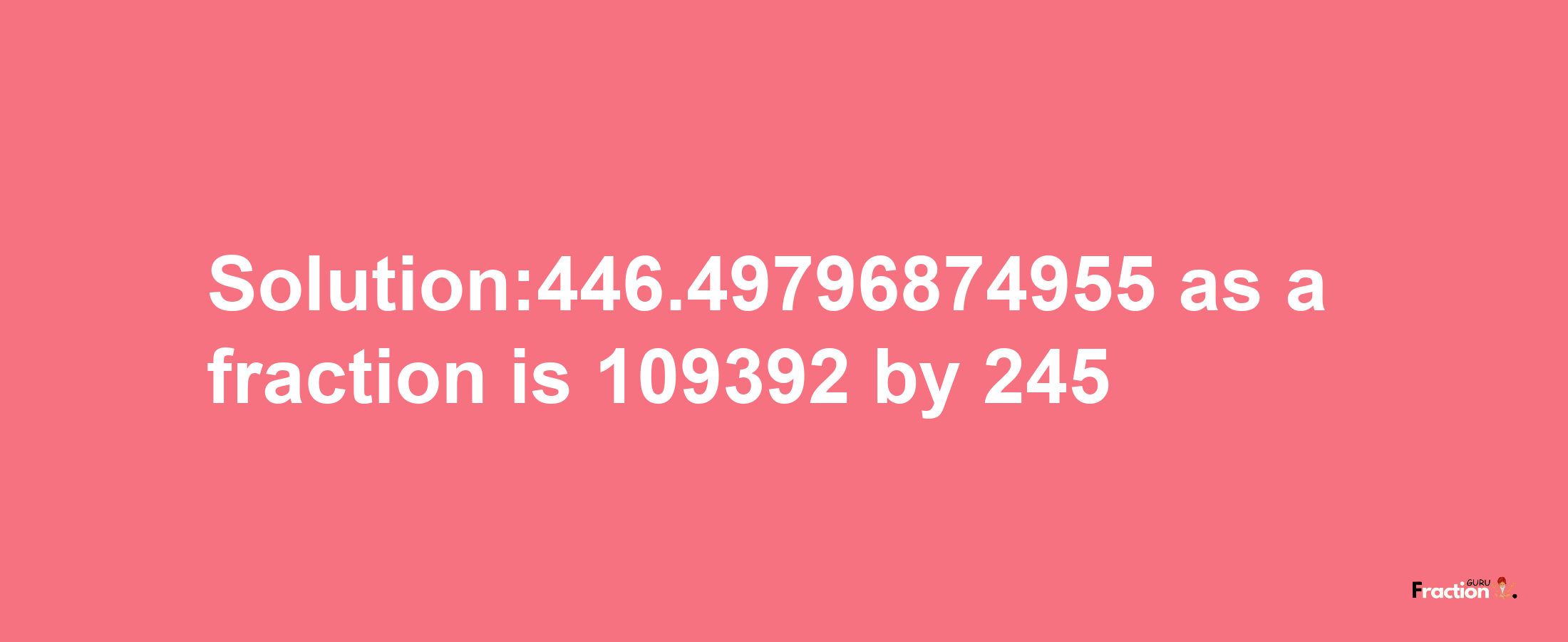 Solution:446.49796874955 as a fraction is 109392/245