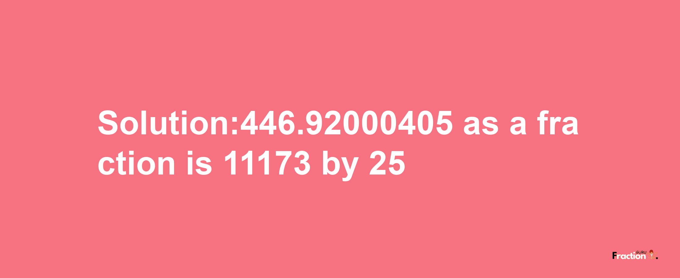 Solution:446.92000405 as a fraction is 11173/25