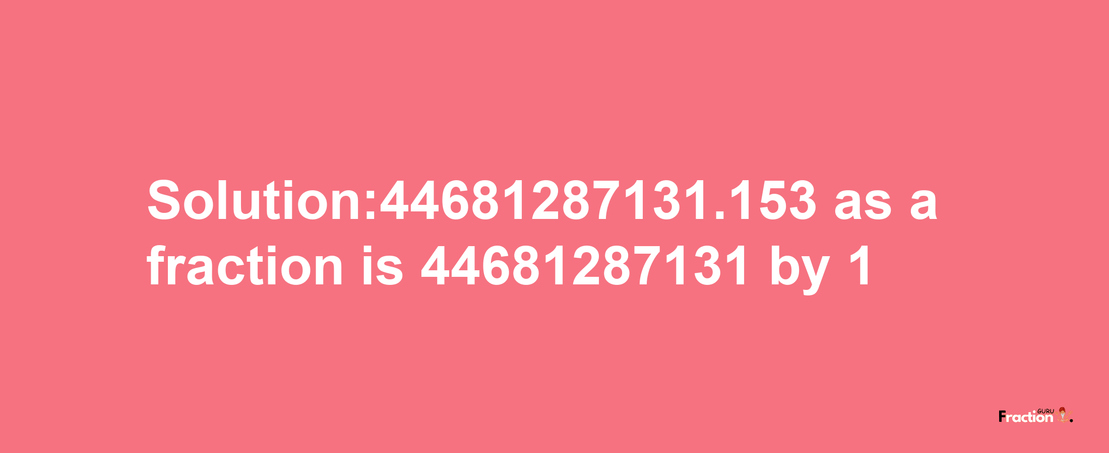 Solution:44681287131.153 as a fraction is 44681287131/1