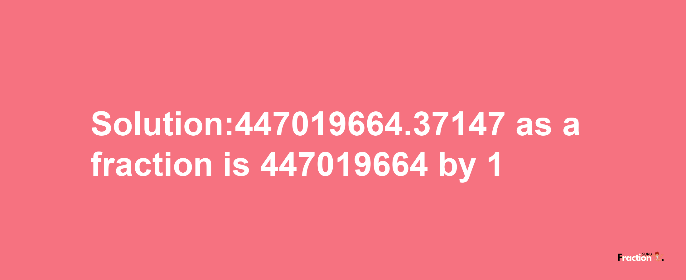 Solution:447019664.37147 as a fraction is 447019664/1