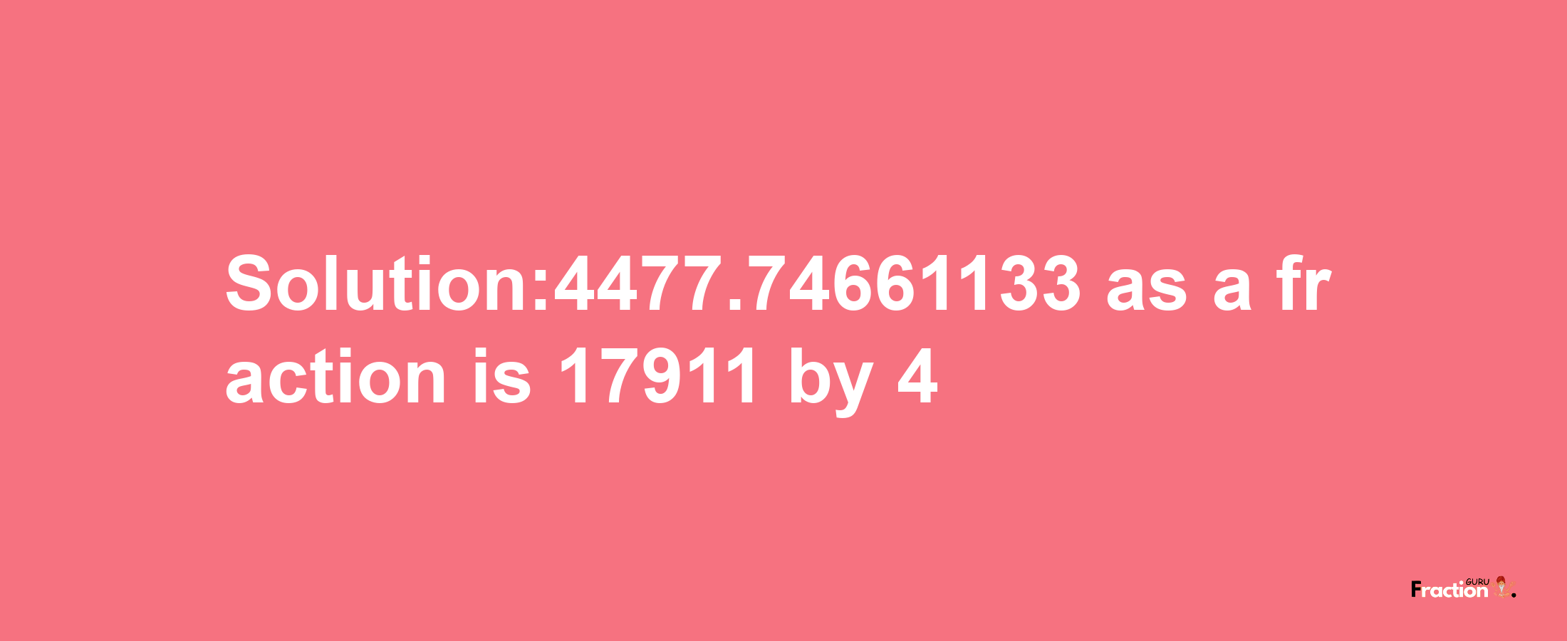 Solution:4477.74661133 as a fraction is 17911/4