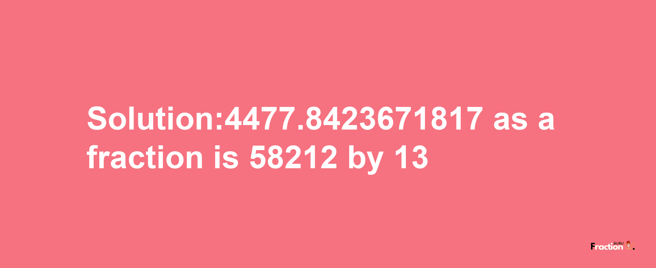 Solution:4477.8423671817 as a fraction is 58212/13