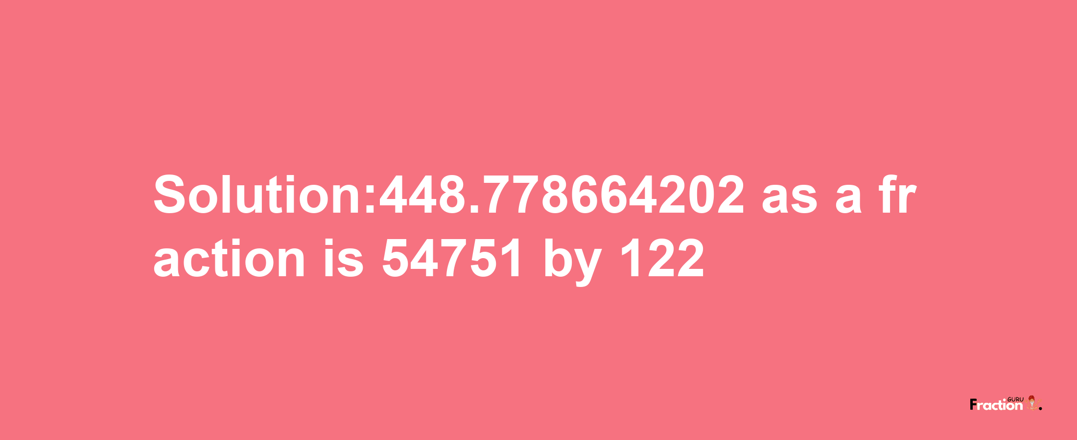 Solution:448.778664202 as a fraction is 54751/122