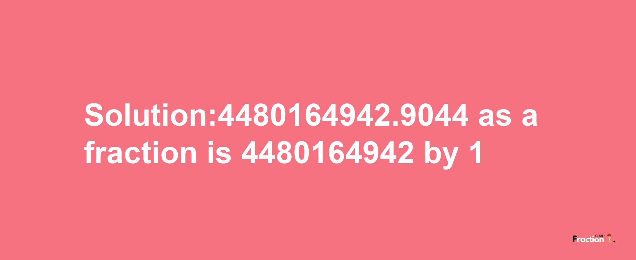 Solution:4480164942.9044 as a fraction is 4480164942/1