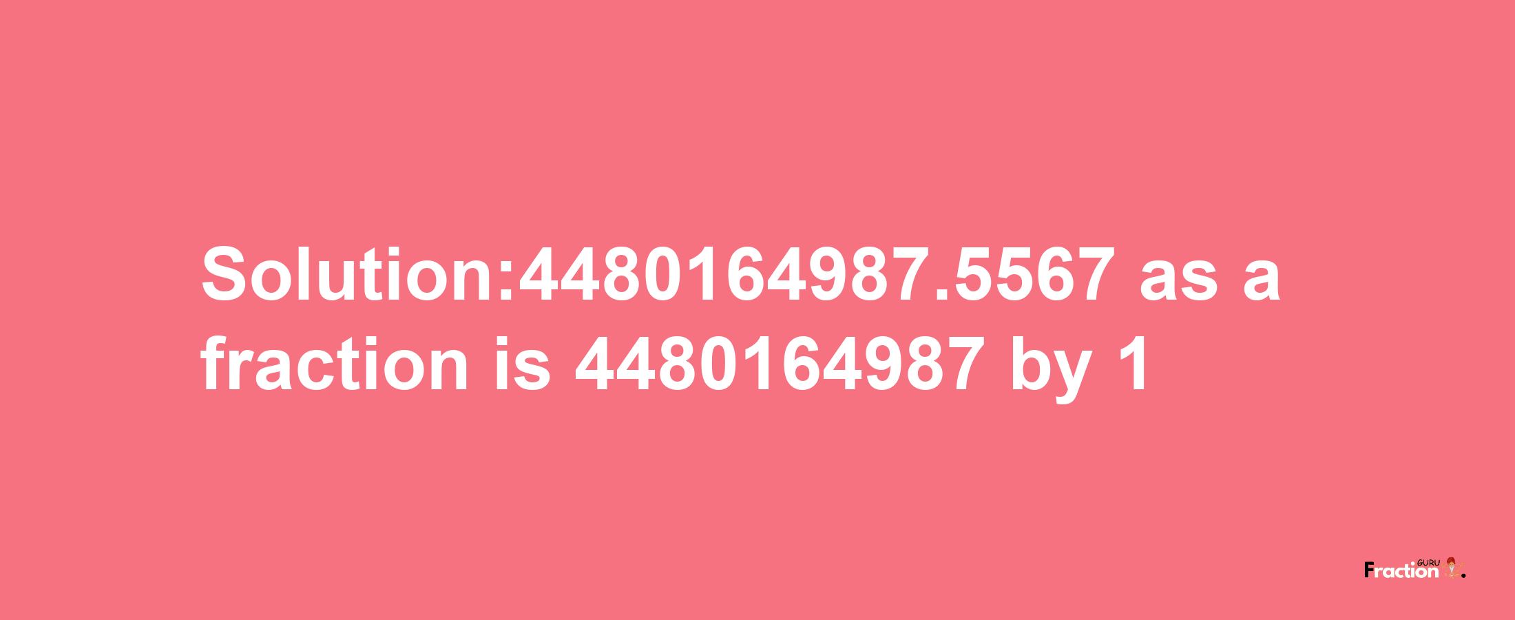 Solution:4480164987.5567 as a fraction is 4480164987/1