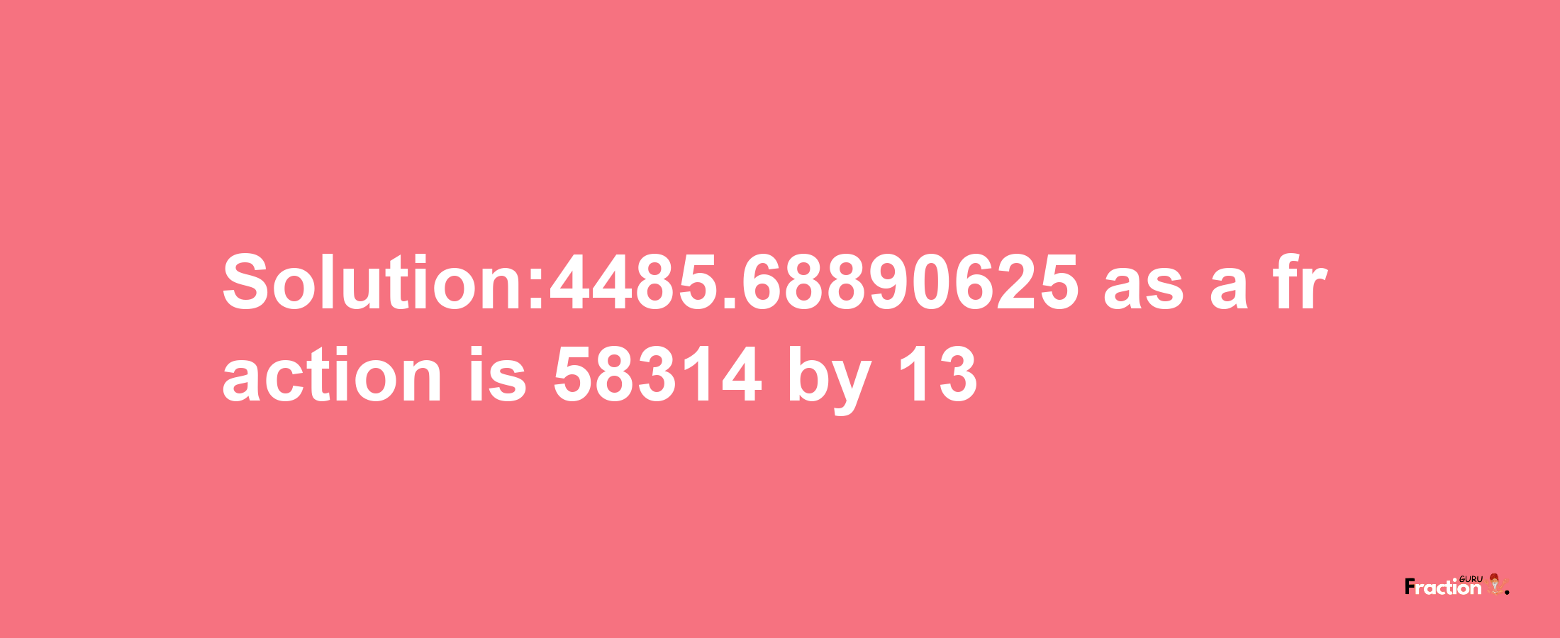 Solution:4485.68890625 as a fraction is 58314/13