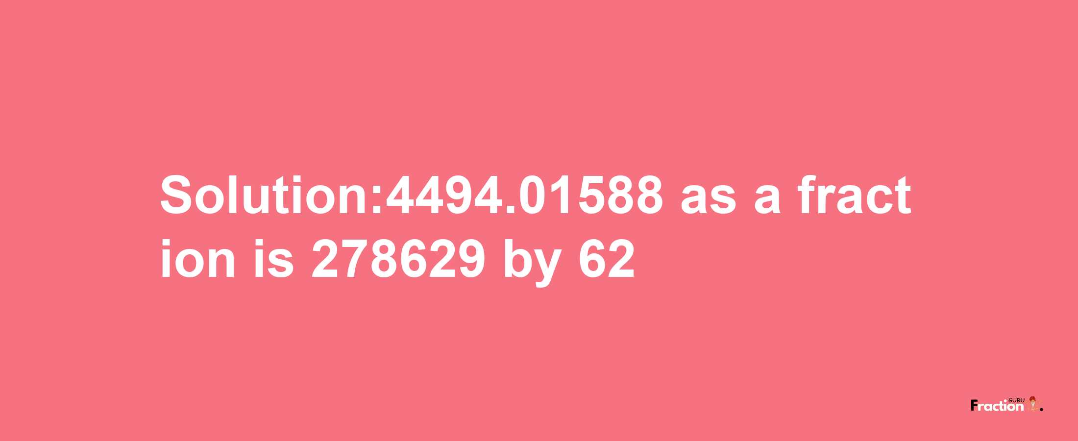 Solution:4494.01588 as a fraction is 278629/62