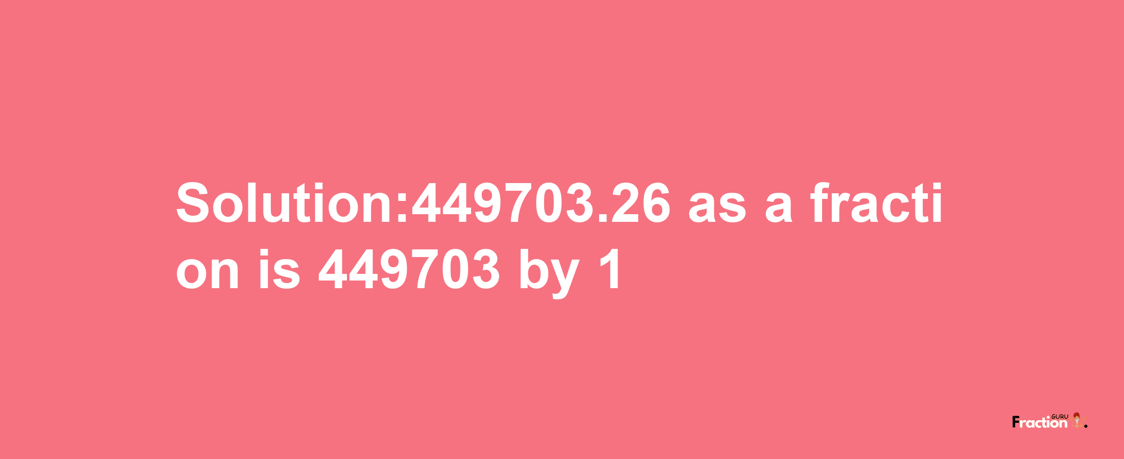 Solution:449703.26 as a fraction is 449703/1